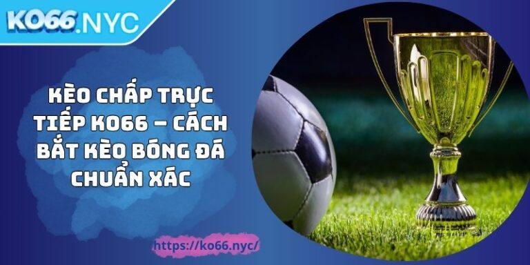 Kèo Chấp Trực Tiếp KO66 – Cách Bắt Kèo Bóng Đá Chuẩn Xác