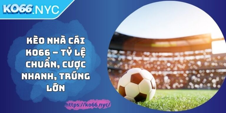 Kèo Nhà Cái KO66 – Tỷ Lệ Chuẩn, Cược Nhanh, Trúng Lớn