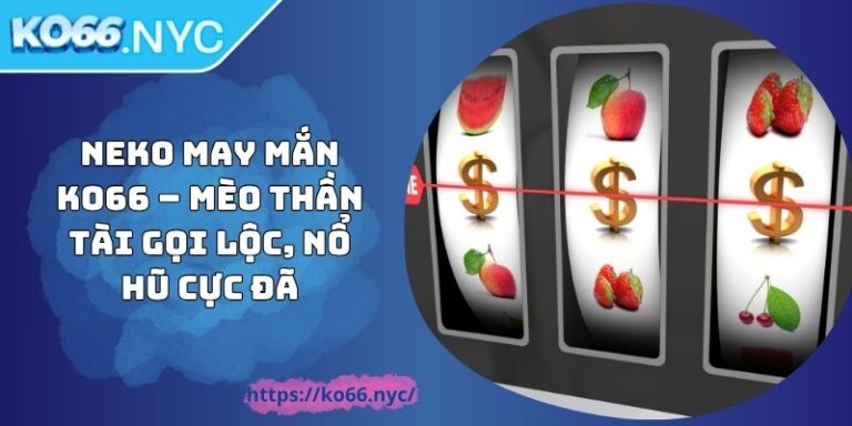 Neko May Mắn KO66 – Mèo Thần Tài Gọi Lộc, Nổ Hũ Cực Đã