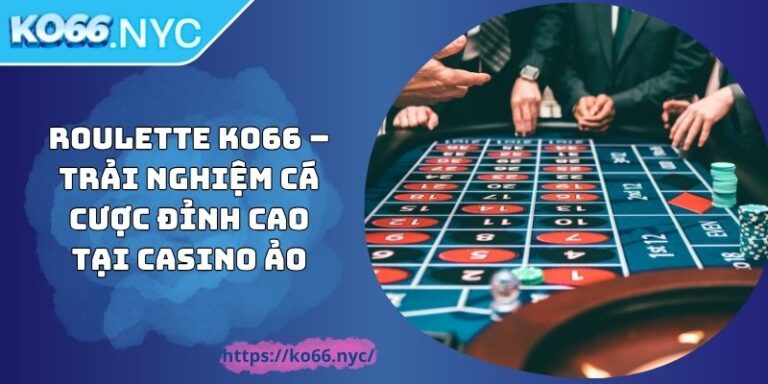 Roulette KO66 – Trải Nghiệm Cá Cược Đỉnh Cao Tại Casino Ảo