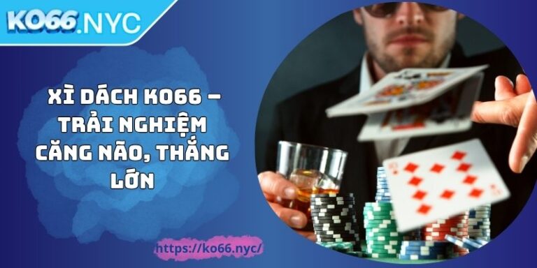  Xì Dách KO66 – Trải Nghiệm Căng Não, Thắng Lớn